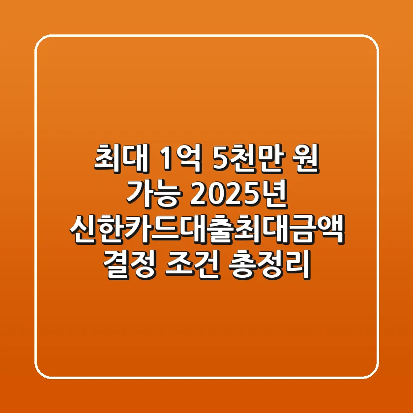 "최대 1억 5천만 원 가능?", 2025년 신한카드대출최대금액 결정 조건 총정리